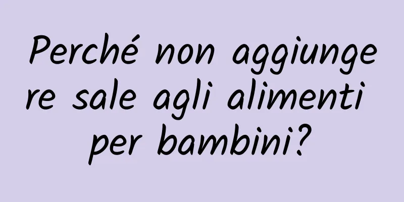Perché non aggiungere sale agli alimenti per bambini?