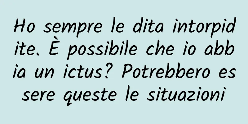 Ho sempre le dita intorpidite. È possibile che io abbia un ictus? Potrebbero essere queste le situazioni