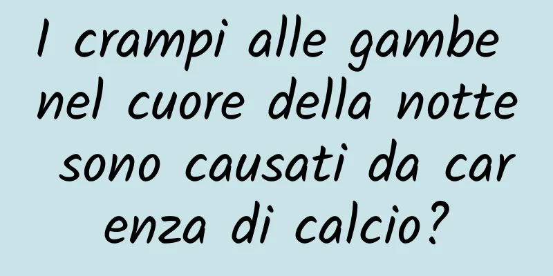 I crampi alle gambe nel cuore della notte sono causati da carenza di calcio?