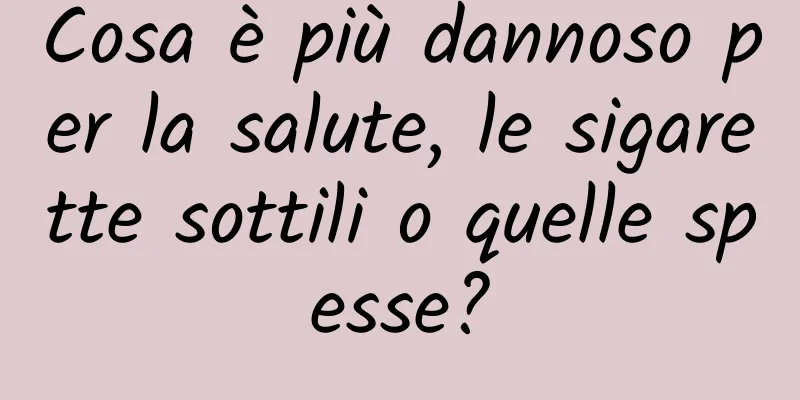 Cosa è più dannoso per la salute, le sigarette sottili o quelle spesse?