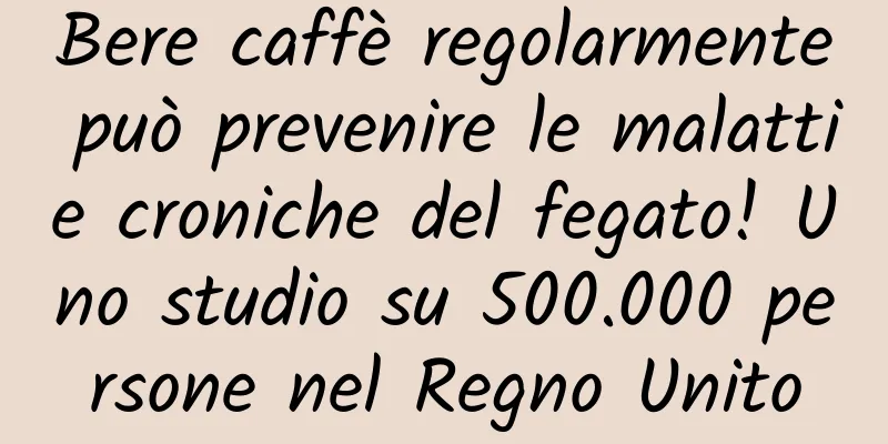 Bere caffè regolarmente può prevenire le malattie croniche del fegato! Uno studio su 500.000 persone nel Regno Unito