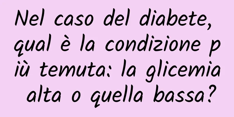 Nel caso del diabete, qual è la condizione più temuta: la glicemia alta o quella bassa?
