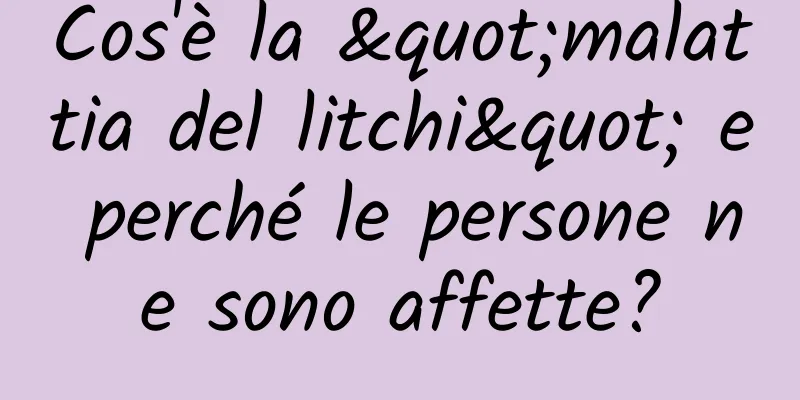 Cos'è la "malattia del litchi" e perché le persone ne sono affette?