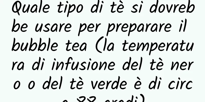 Quale tipo di tè si dovrebbe usare per preparare il bubble tea (la temperatura di infusione del tè nero o del tè verde è di circa 88 gradi)