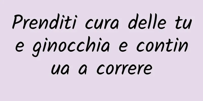 Prenditi cura delle tue ginocchia e continua a correre