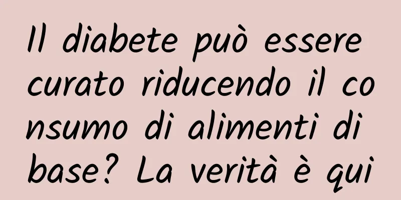 Il diabete può essere curato riducendo il consumo di alimenti di base? La verità è qui