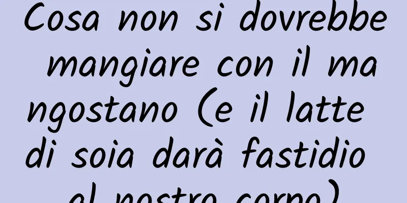 Cosa non si dovrebbe mangiare con il mangostano (e il latte di soia darà fastidio al nostro corpo)