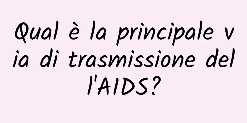 Qual è la principale via di trasmissione dell'AIDS?
