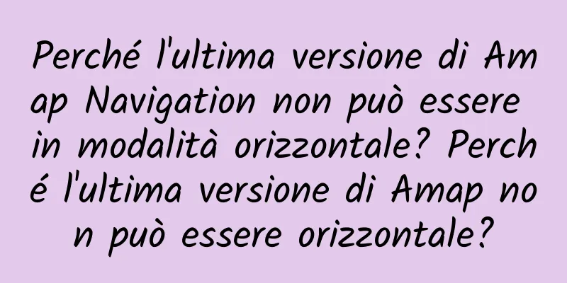 Perché l'ultima versione di Amap Navigation non può essere in modalità orizzontale? Perché l'ultima versione di Amap non può essere orizzontale?