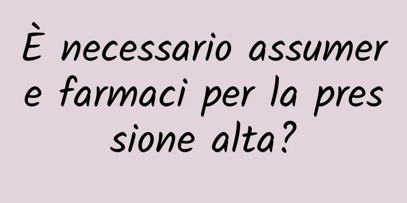 È necessario assumere farmaci per la pressione alta?