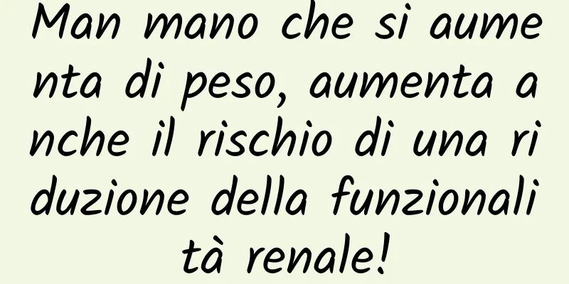 Man mano che si aumenta di peso, aumenta anche il rischio di una riduzione della funzionalità renale!