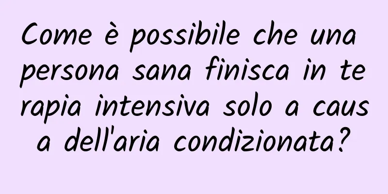 Come è possibile che una persona sana finisca in terapia intensiva solo a causa dell'aria condizionata?