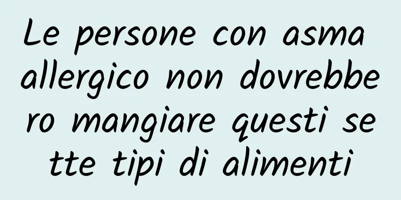 Le persone con asma allergico non dovrebbero mangiare questi sette tipi di alimenti