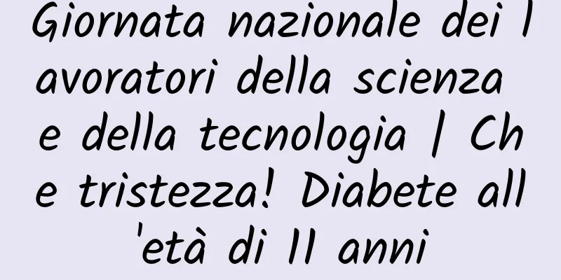 Giornata nazionale dei lavoratori della scienza e della tecnologia | Che tristezza! Diabete all'età di 11 anni