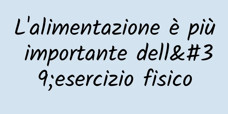L'alimentazione è più importante dell'esercizio fisico