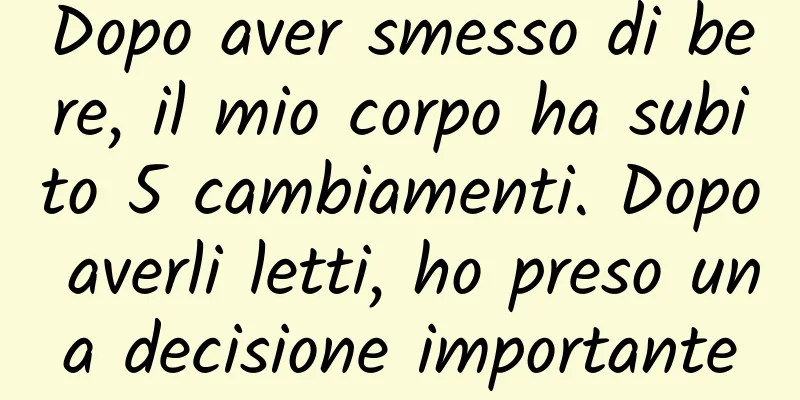 Dopo aver smesso di bere, il mio corpo ha subito 5 cambiamenti. Dopo averli letti, ho preso una decisione importante