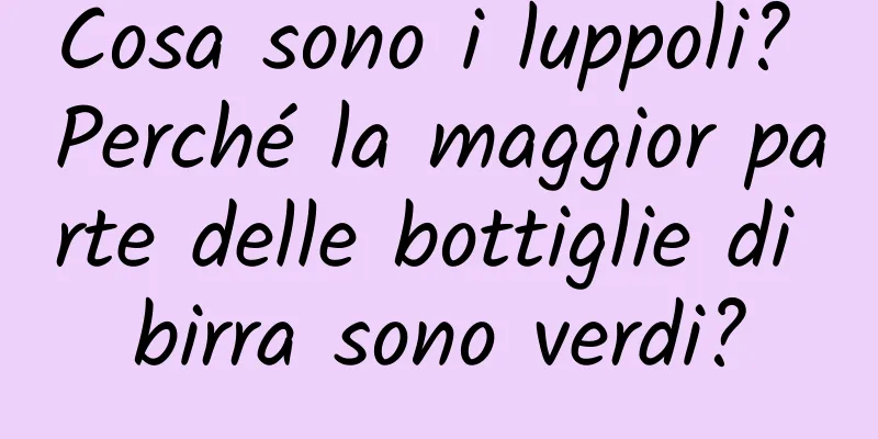 Cosa sono i luppoli? Perché la maggior parte delle bottiglie di birra sono verdi?