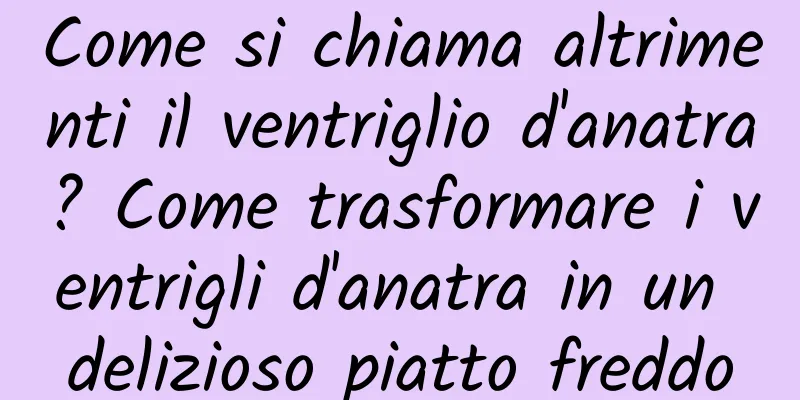 Come si chiama altrimenti il ​​ventriglio d'anatra? Come trasformare i ventrigli d'anatra in un delizioso piatto freddo