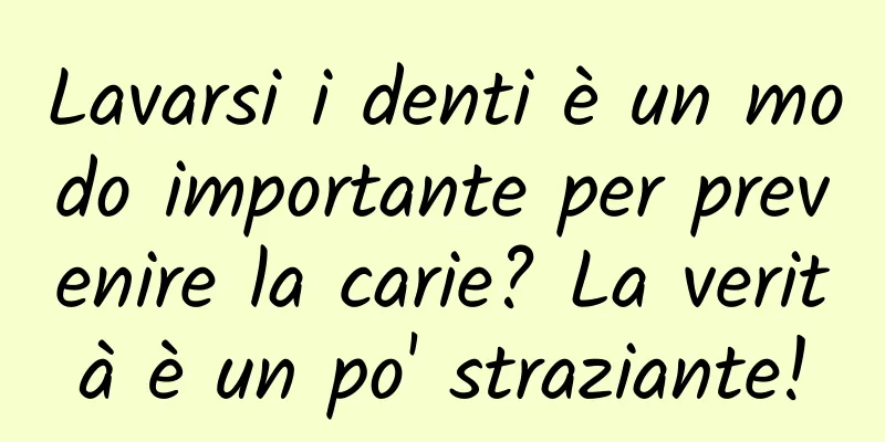 Lavarsi i denti è un modo importante per prevenire la carie? La verità è un po' straziante!