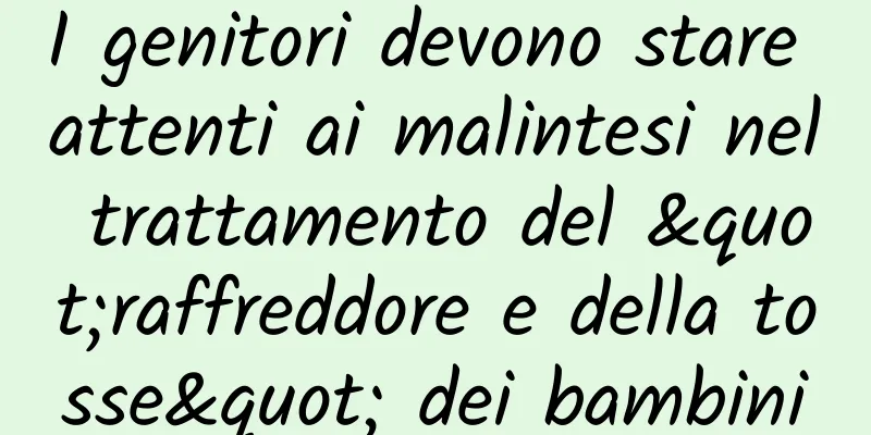 I genitori devono stare attenti ai malintesi nel trattamento del "raffreddore e della tosse" dei bambini