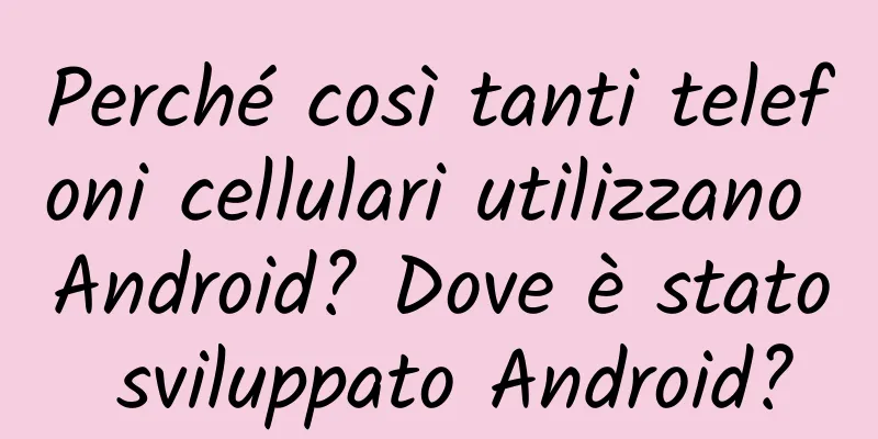 Perché così tanti telefoni cellulari utilizzano Android? Dove è stato sviluppato Android?
