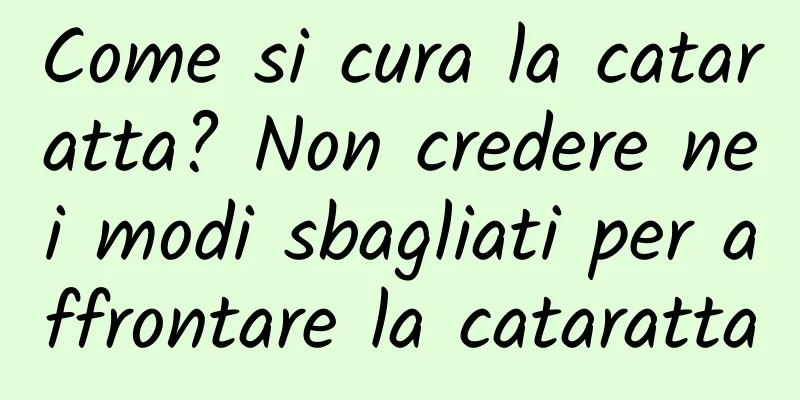 Come si cura la cataratta? Non credere nei modi sbagliati per affrontare la cataratta