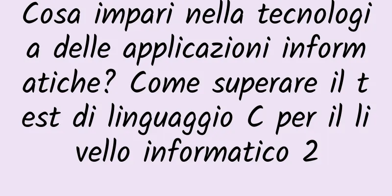 Cosa impari nella tecnologia delle applicazioni informatiche? Come superare il test di linguaggio C per il livello informatico 2