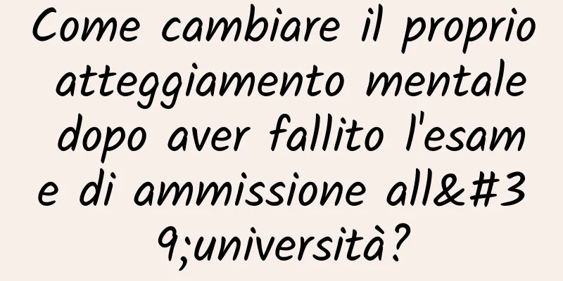 Come cambiare il proprio atteggiamento mentale dopo aver fallito l'esame di ammissione all'università?