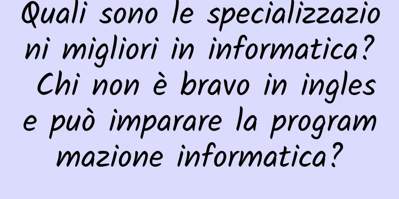 Quali sono le specializzazioni migliori in informatica? Chi non è bravo in inglese può imparare la programmazione informatica?