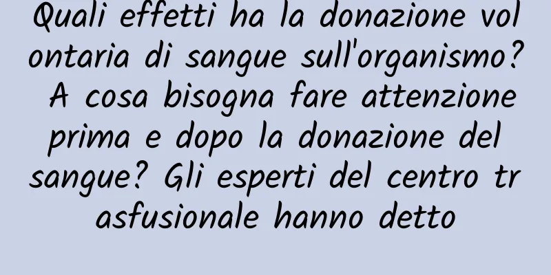 Quali effetti ha la donazione volontaria di sangue sull'organismo? A cosa bisogna fare attenzione prima e dopo la donazione del sangue? Gli esperti del centro trasfusionale hanno detto