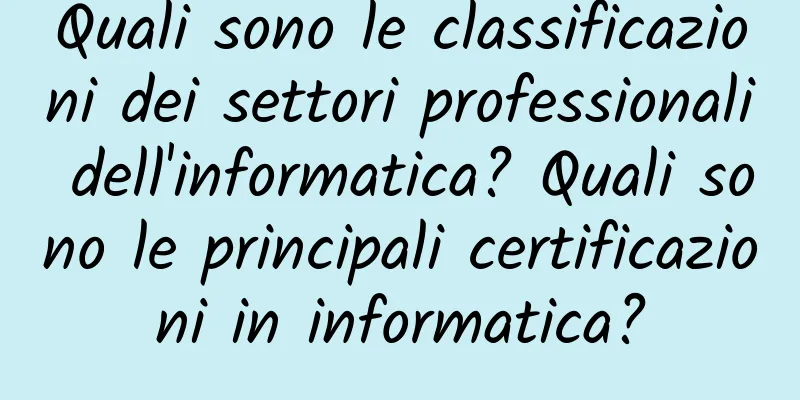 Quali sono le classificazioni dei settori professionali dell'informatica? Quali sono le principali certificazioni in informatica?