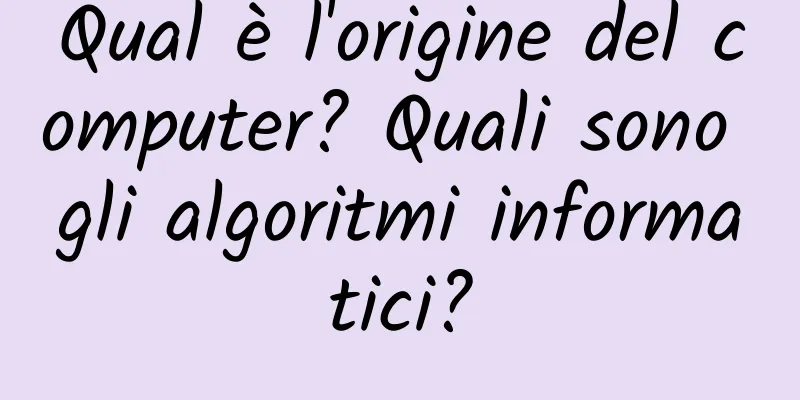 Qual è l'origine del computer? Quali sono gli algoritmi informatici?