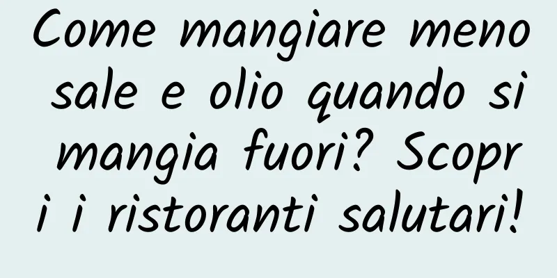 Come mangiare meno sale e olio quando si mangia fuori? Scopri i ristoranti salutari!