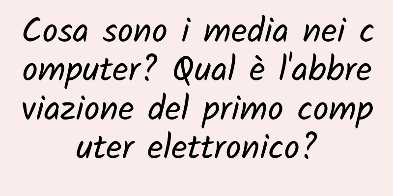 Cosa sono i media nei computer? Qual è l'abbreviazione del primo computer elettronico?