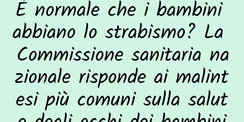 È normale che i bambini abbiano lo strabismo? La Commissione sanitaria nazionale risponde ai malintesi più comuni sulla salute degli occhi dei bambini