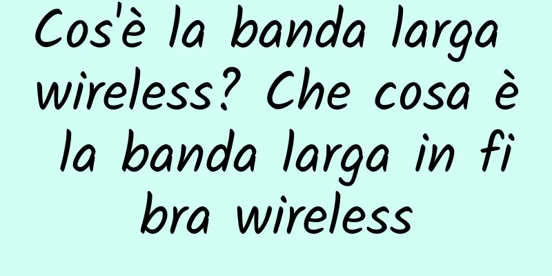 Cos'è la banda larga wireless? Che cosa è la banda larga in fibra wireless