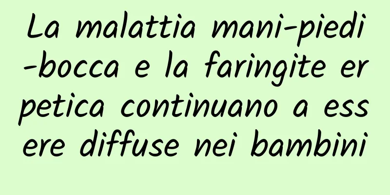 La malattia mani-piedi-bocca e la faringite erpetica continuano a essere diffuse nei bambini