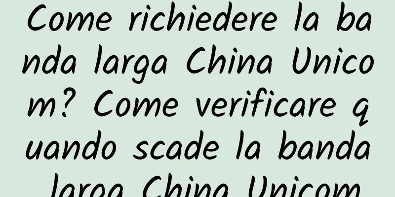 Come richiedere la banda larga China Unicom? Come verificare quando scade la banda larga China Unicom