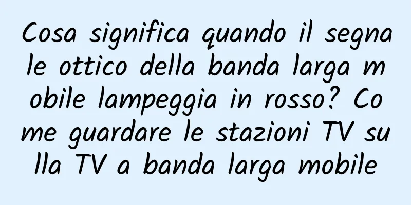 Cosa significa quando il segnale ottico della banda larga mobile lampeggia in rosso? Come guardare le stazioni TV sulla TV a banda larga mobile