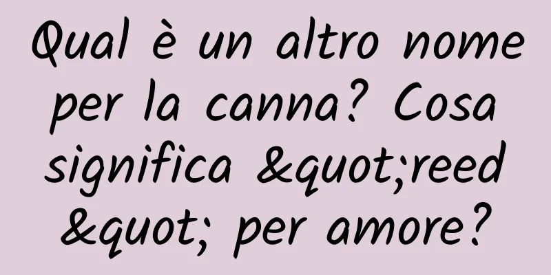 Qual è un altro nome per la canna? Cosa significa "reed" per amore?