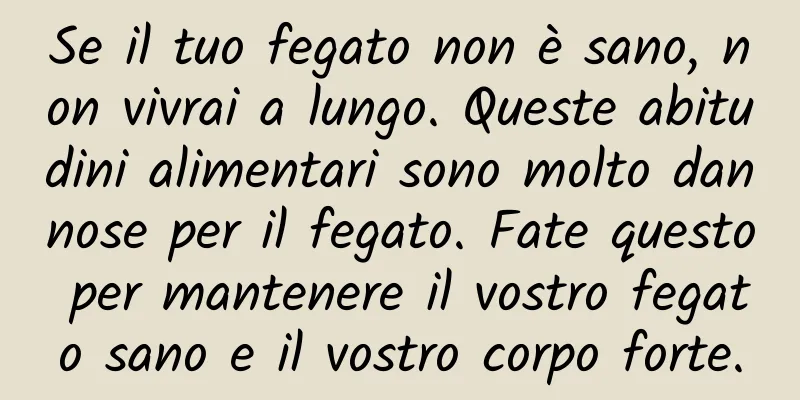 Se il tuo fegato non è sano, non vivrai a lungo. Queste abitudini alimentari sono molto dannose per il fegato. Fate questo per mantenere il vostro fegato sano e il vostro corpo forte.