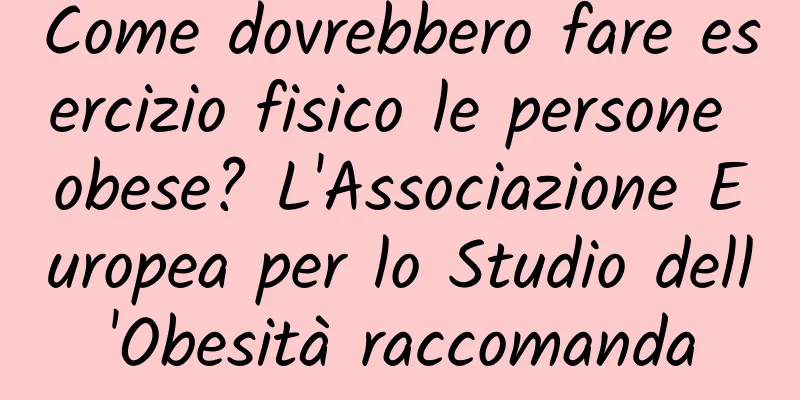 Come dovrebbero fare esercizio fisico le persone obese? L'Associazione Europea per lo Studio dell'Obesità raccomanda