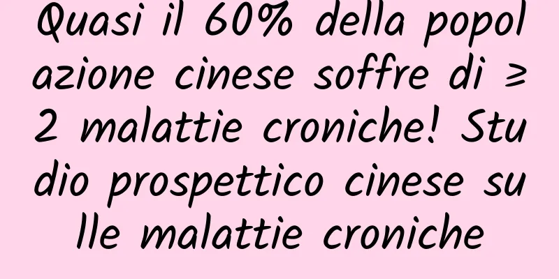 Quasi il 60% della popolazione cinese soffre di ≥2 malattie croniche! Studio prospettico cinese sulle malattie croniche