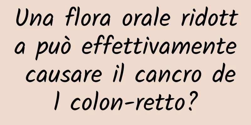 Una flora orale ridotta può effettivamente causare il cancro del colon-retto?