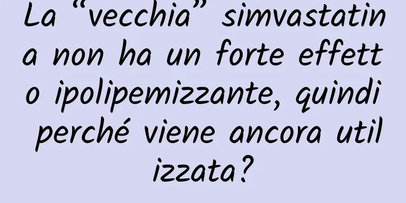 La “vecchia” simvastatina non ha un forte effetto ipolipemizzante, quindi perché viene ancora utilizzata?