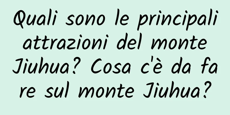 Quali sono le principali attrazioni del monte Jiuhua? Cosa c'è da fare sul monte Jiuhua?