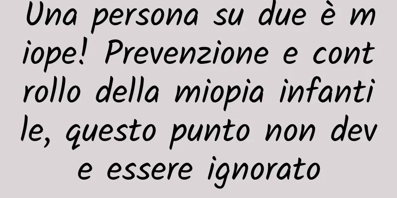 Una persona su due è miope! Prevenzione e controllo della miopia infantile, questo punto non deve essere ignorato