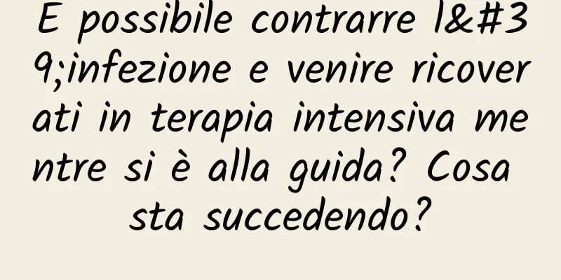 È possibile contrarre l'infezione e venire ricoverati in terapia intensiva mentre si è alla guida? Cosa sta succedendo?
