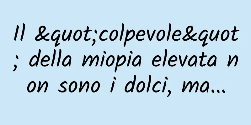 Il "colpevole" della miopia elevata non sono i dolci, ma...