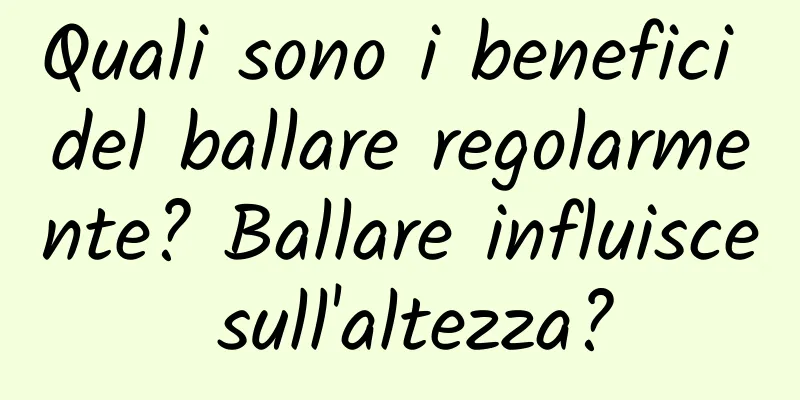 Quali sono i benefici del ballare regolarmente? Ballare influisce sull'altezza?